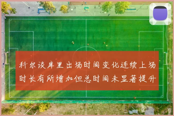 科尔谈库里出场时间变化连续上场时长有所增加但总时间未显著提升