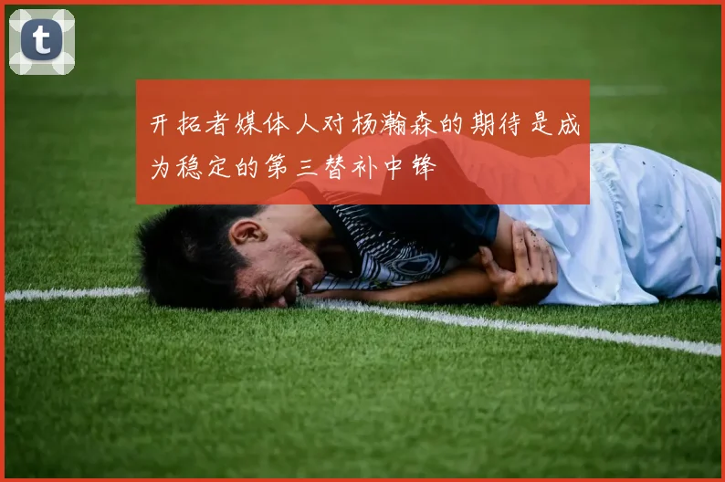开拓者媒体人对杨瀚森的期待是成为稳定的第三替补中锋
