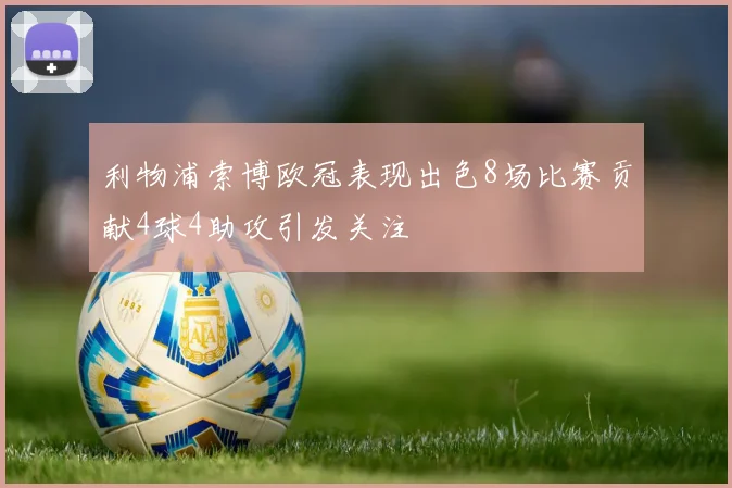 利物浦索博欧冠表现出色8场比赛贡献4球4助攻引发关注