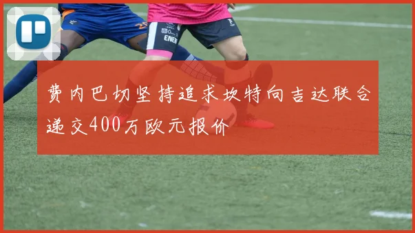 费内巴切坚持追求坎特向吉达联合递交400万欧元报价